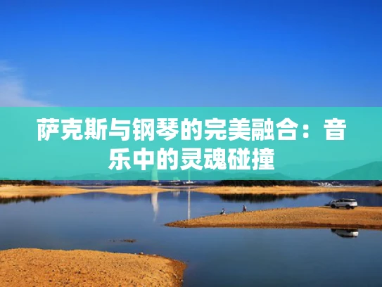 萨克斯与钢琴的完美融合：音乐中的灵魂碰撞
