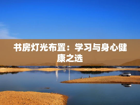 书房灯光布置：学习与身心健康之选