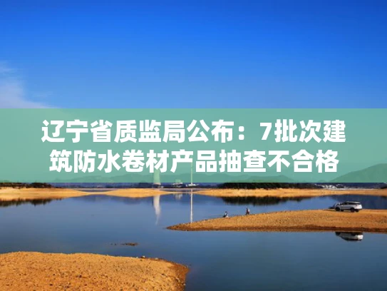 辽宁省质监局公布：7批次建筑防水卷材产品抽查不合格