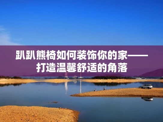 趴趴熊椅如何装饰你的家——打造温馨舒适的角落