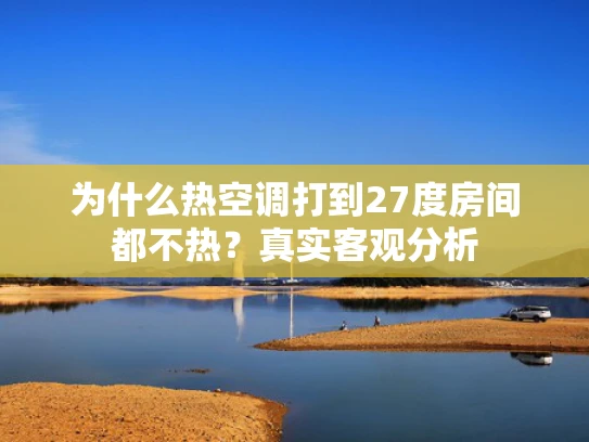 为什么热空调打到27度房间都不热？真实客观分析