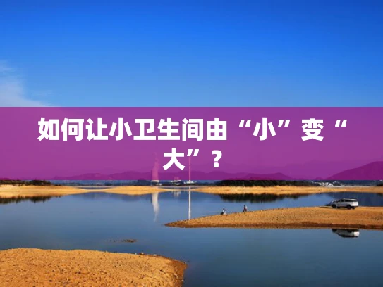 如何让小卫生间由“小”变“大”？