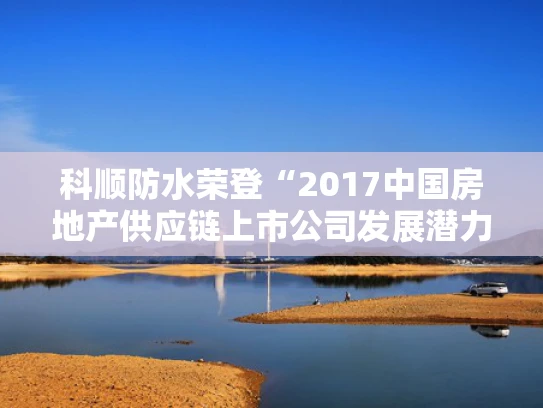 科顺防水荣登“2017中国房地产供应链上市公司发展潜力5强”