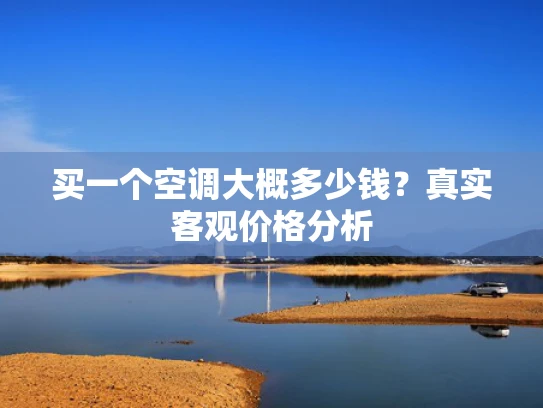 买一个空调大概多少钱？真实客观价格分析