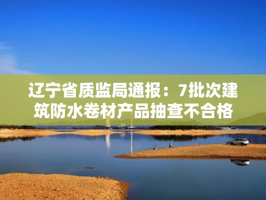 辽宁省质监局通报：7批次建筑防水卷材产品抽查不合格