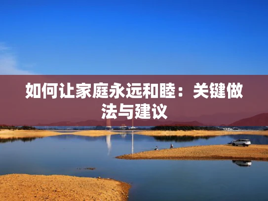 如何让家庭永远和睦：关键做法与建议