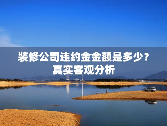 装修公司违约金金额是多少？真实客观分析