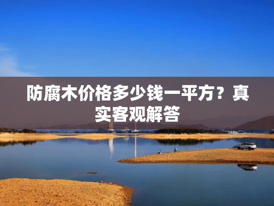 防腐木价格多少钱一平方？真实客观解答