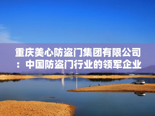 重庆美心防盗门集团有限公司：中国防盗门行业的领军企业
