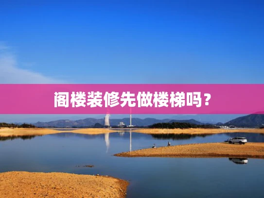 阁楼装修先做楼梯吗？