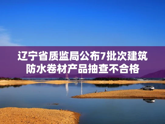 辽宁省质监局公布7批次建筑防水卷材产品抽查不合格