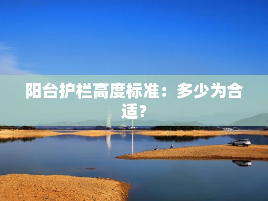 阳台护栏高度标准：多少为合适？
