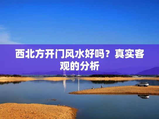 西北方开门风水好吗？真实客观的分析