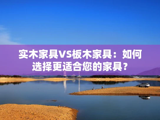 实木家具VS板木家具：如何选择更适合您的家具？
