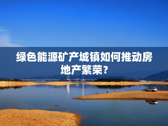 绿色能源矿产城镇如何推动房地产繁荣？
