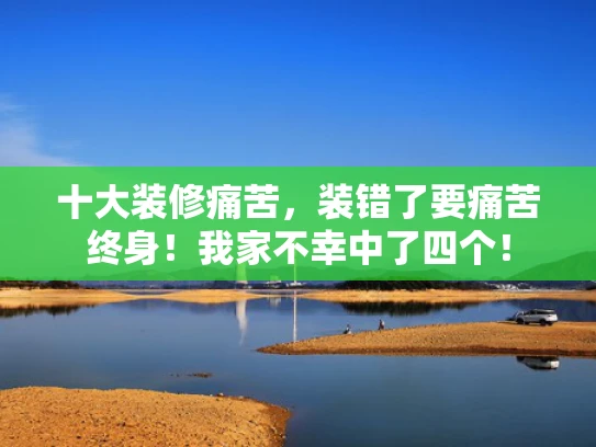 十大装修痛苦，装错了要痛苦终身！我家不幸中了四个！