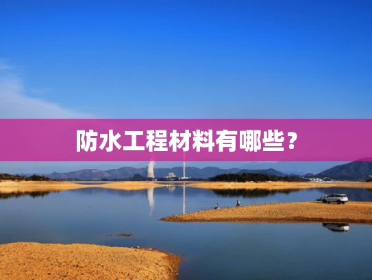 防水工程材料有哪些? 防水工程材料有哪些?