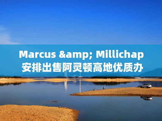 Marcus & Millichap 安排出售阿灵顿高地优质办公物业