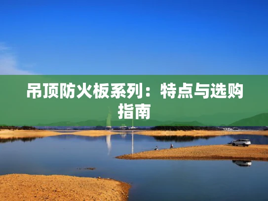 吊顶防火板系列：特点与选购指南