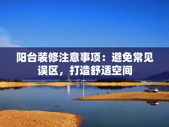 阳台装修注意事项：避免常见误区，打造舒适空间