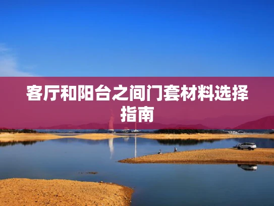 客厅和阳台之间门套材料选择指南