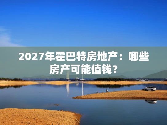 2027年霍巴特房地产：哪些房产可能值钱？