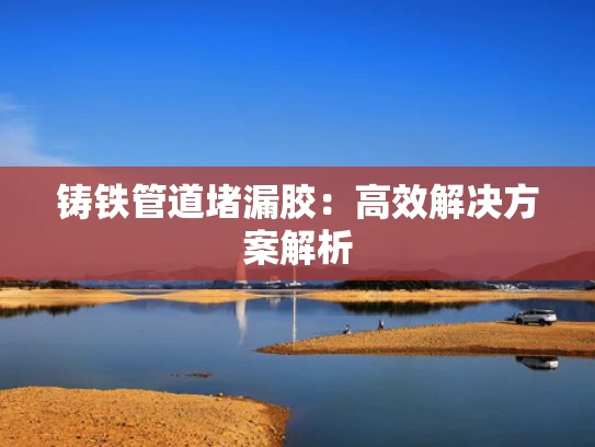 铸铁管道堵漏胶：高效解决方案解析