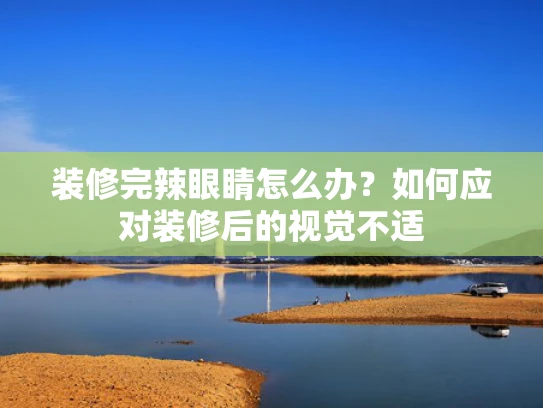 装修完辣眼睛怎么办？如何应对装修后的视觉不适