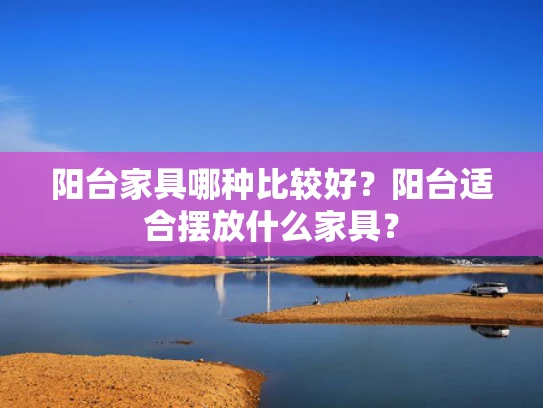 阳台家具哪种比较好？阳台适合摆放什么家具？