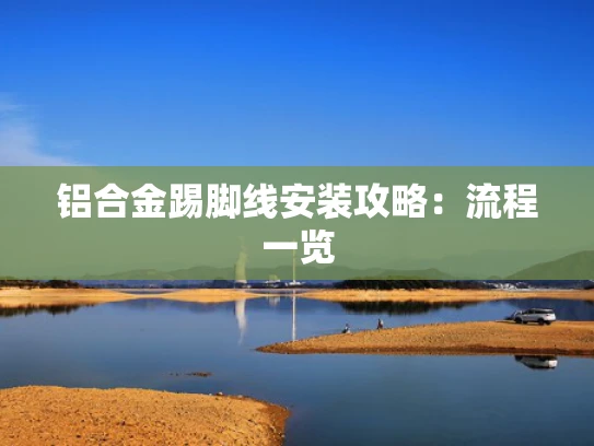 铝合金踢脚线安装攻略：流程一览
