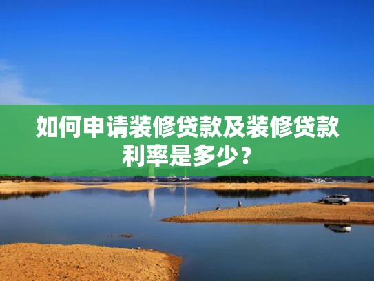 如何申请装修贷款及装修贷款利率是多少？