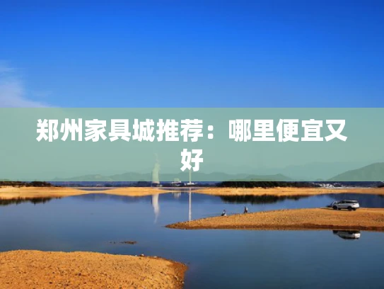 郑州家具城推荐：哪里便宜又好