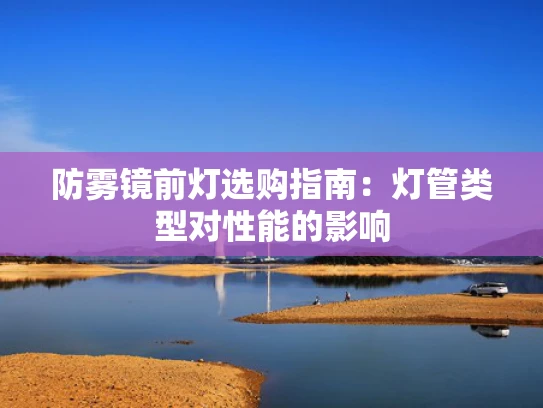 防雾镜前灯选购指南：灯管类型对性能的影响