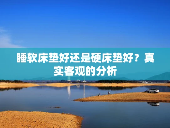 睡软床垫好还是硬床垫好？真实客观的分析