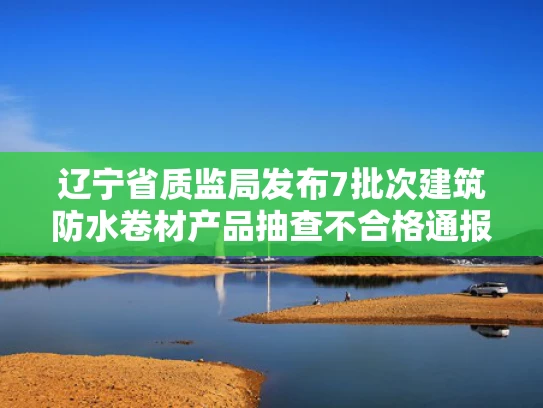辽宁省质监局发布7批次建筑防水卷材产品抽查不合格通报