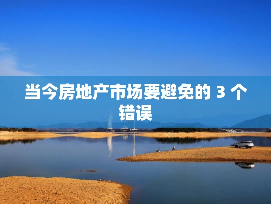 当今房地产市场要避免的 3 个错误