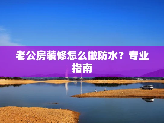 老公房装修怎么做防水？专业指南