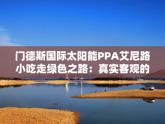 门德斯国际太阳能PPA艾尼路小吃走绿色之路：真实客观的绿色转型之路