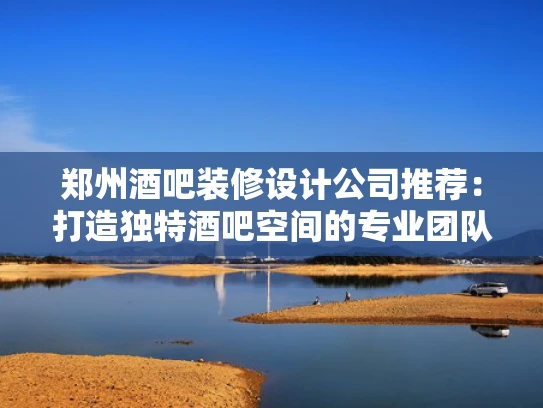 郑州酒吧装修设计公司推荐：打造独特酒吧空间的专业团队