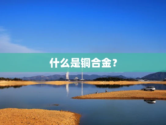 什么是铜合金？