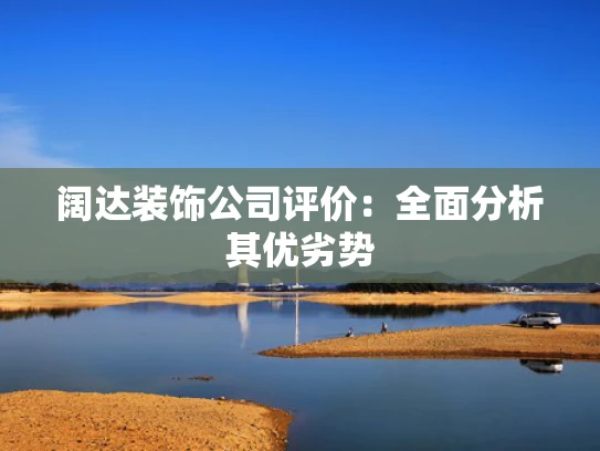 阔达装饰公司评价：全面分析其优劣势