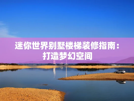 迷你世界别墅楼梯装修指南：打造梦幻空间