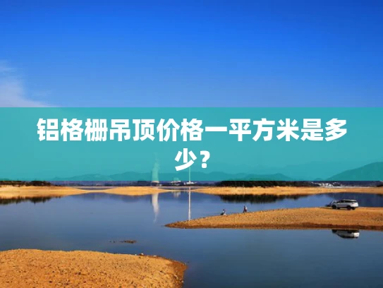 铝格栅吊顶价格一平方米是多少？
