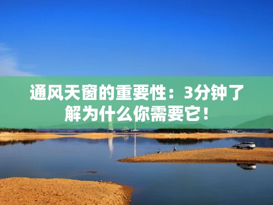 通风天窗的重要性：3分钟了解为什么你需要它！