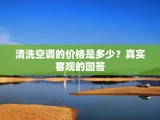清洗空调的价格是多少？真实客观的回答