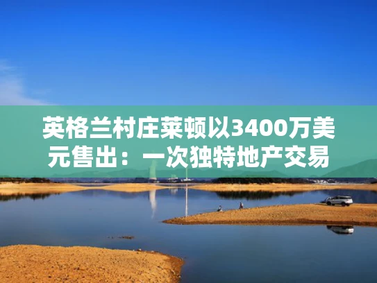 英格兰村庄莱顿以3400万美元售出：一次独特地产交易