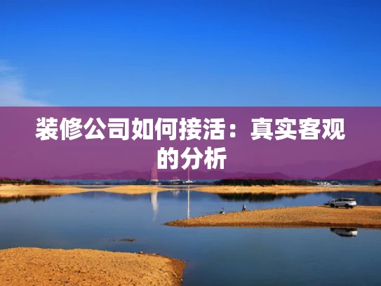 装修公司如何接活：真实客观的分析