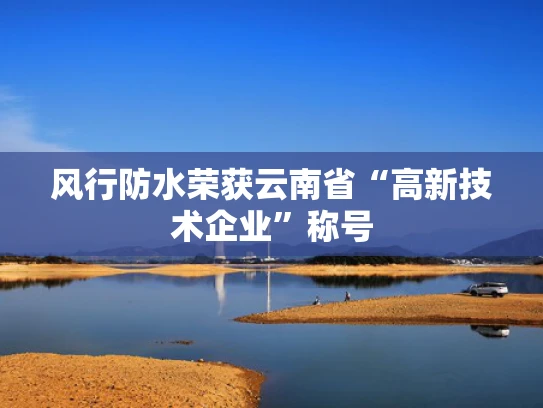 风行防水荣获云南省“高新技术企业”称号