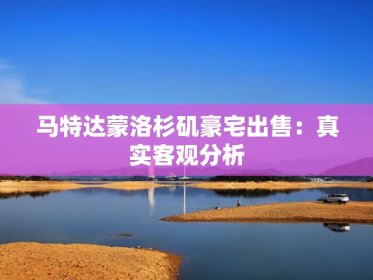 马特达蒙洛杉矶豪宅出售：真实客观分析