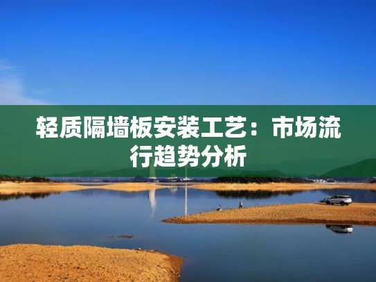 轻质隔墙板安装工艺：市场流行趋势分析
